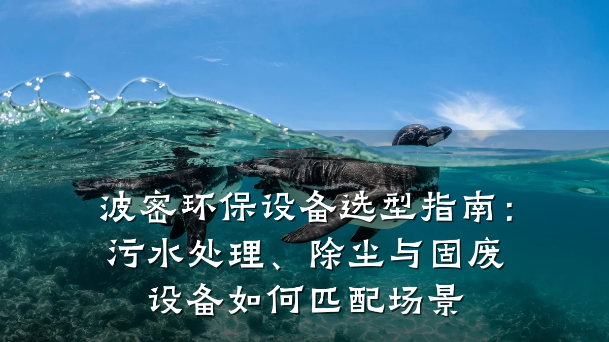 波密环保设备选型指南：污水处理、除尘与固废设备如何匹配场景