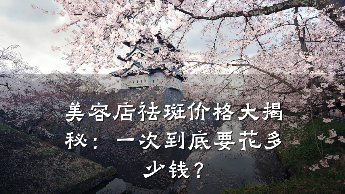 美容店祛斑价格大揭秘：一次到底要花多少钱？