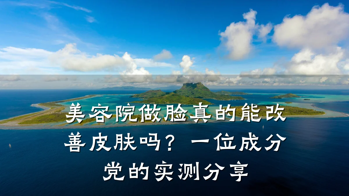 美容院做脸真的能改善皮肤吗?一位成分党的实测分享