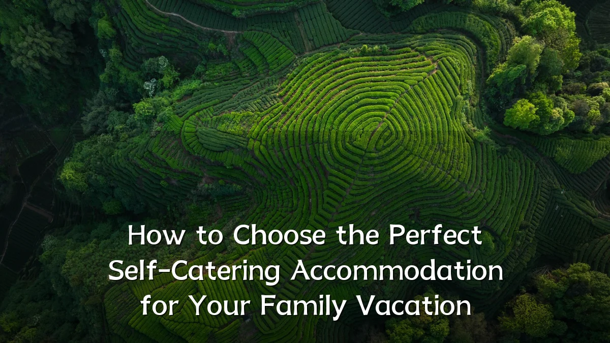 How to Choose the Perfect Self-Catering Accommodation for Your Family Vacation