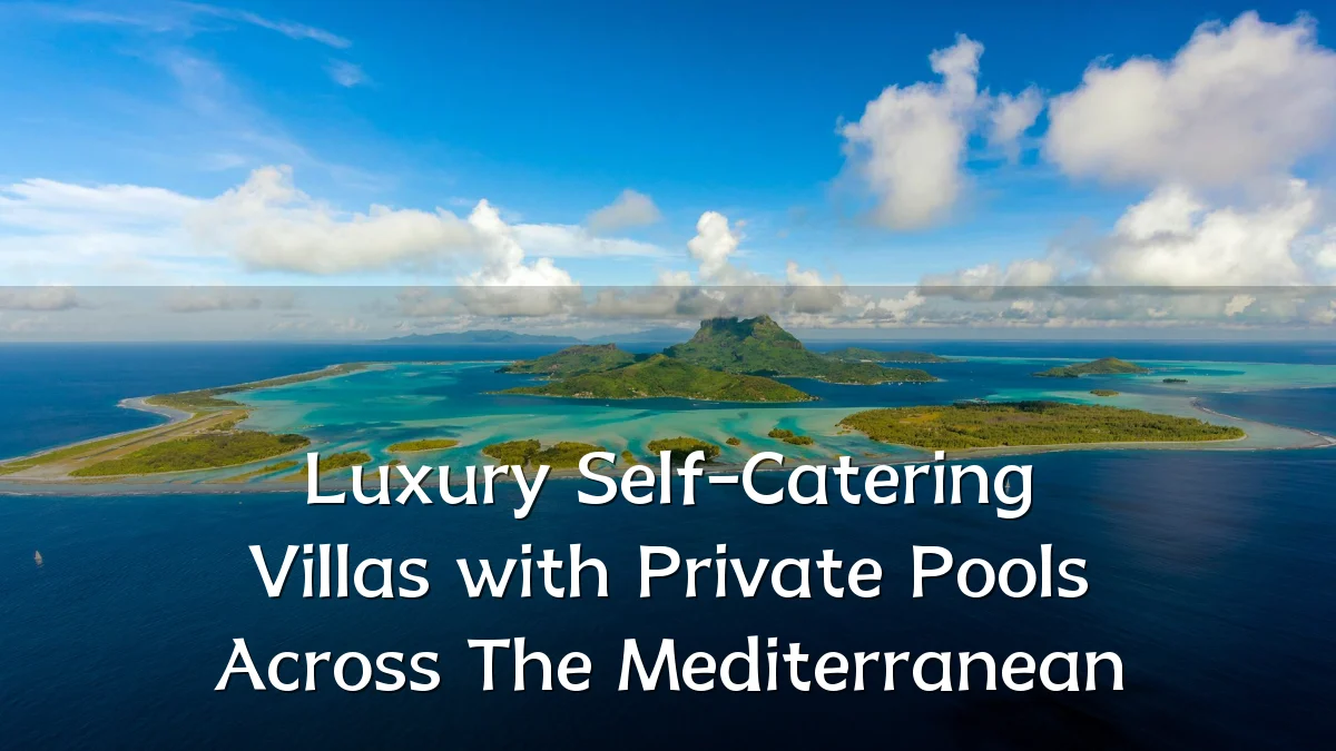 Luxury Self-Catering Villas with Private Pools Across The Mediterranean