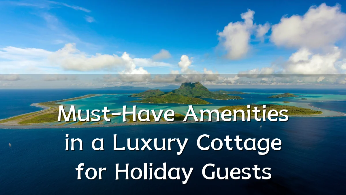 Must-Have Amenities in a Luxury Cottage for Holiday Guests