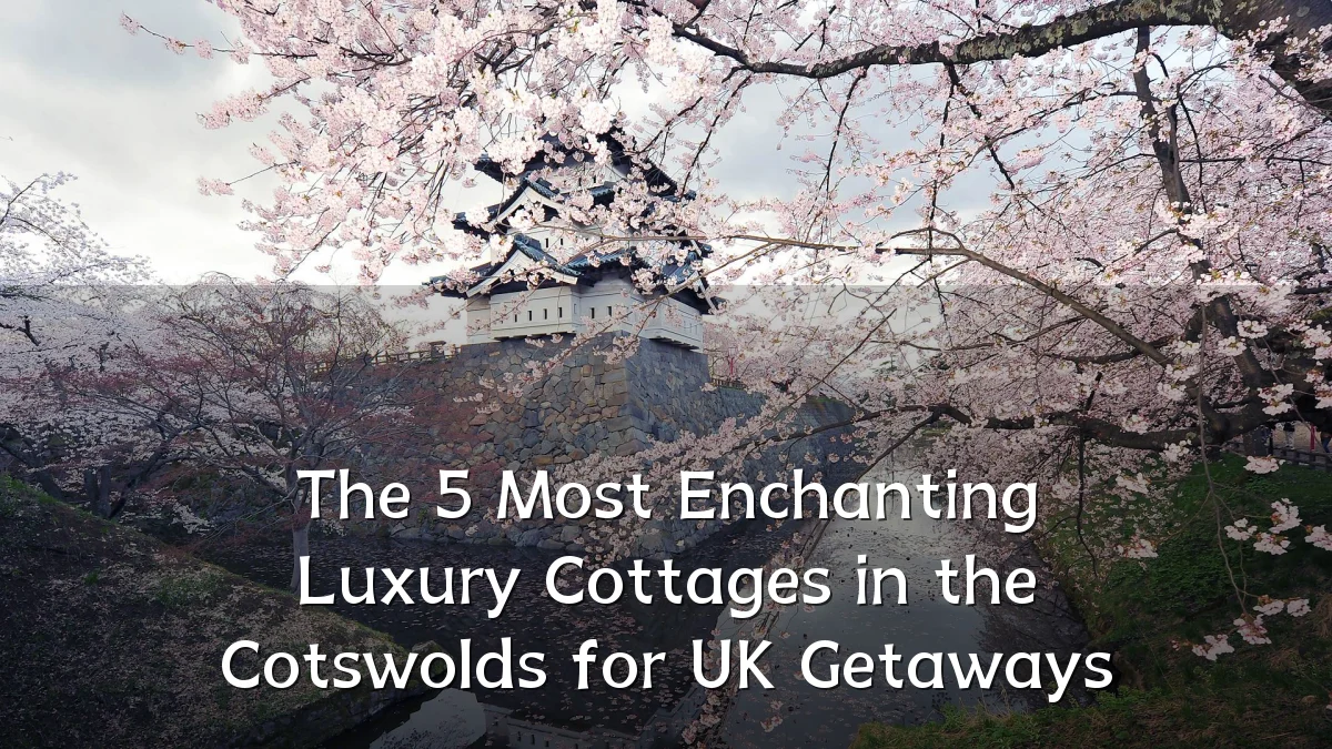 The 5 Most Enchanting Luxury Cottages in the Cotswolds for UK Getaways
