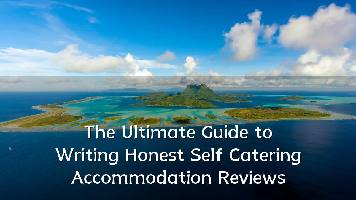 The Ultimate Guide to Writing Honest Self Catering Accommodation Reviews