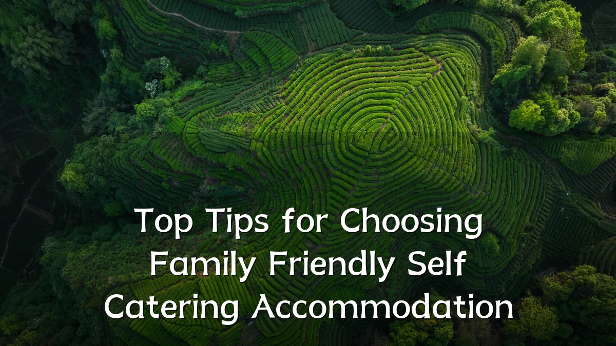 Top Tips for Choosing Family Friendly Self Catering Accommodation