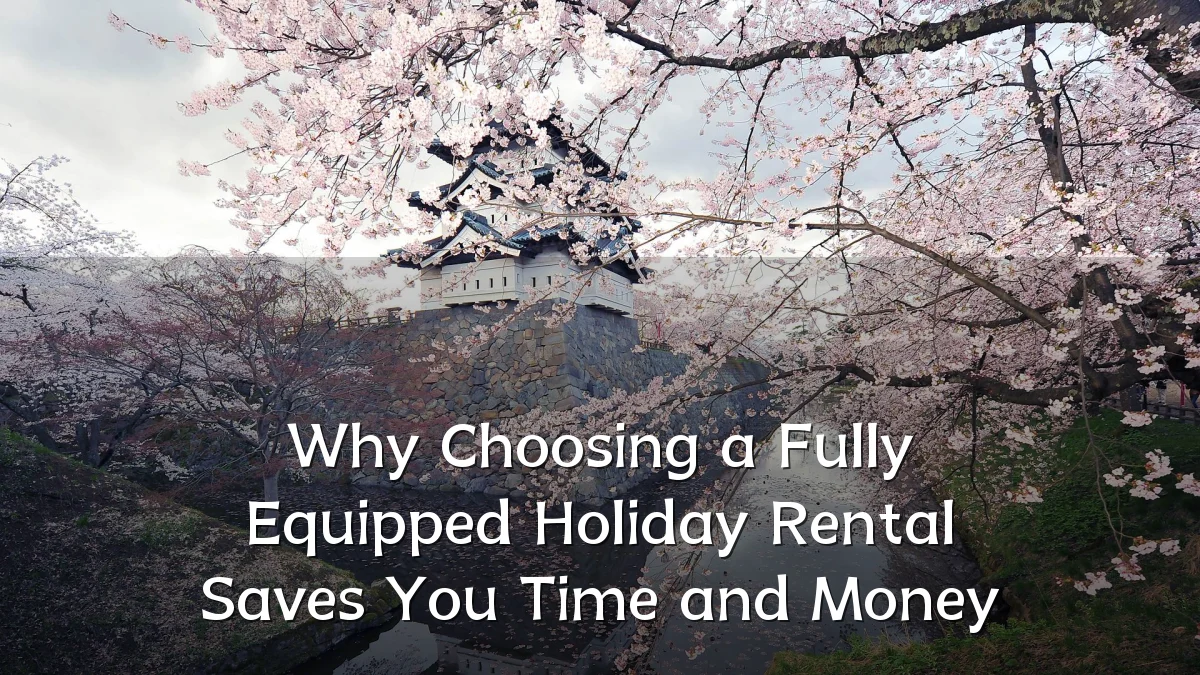 Why Choosing a Fully Equipped Holiday Rental Saves You Time and Money