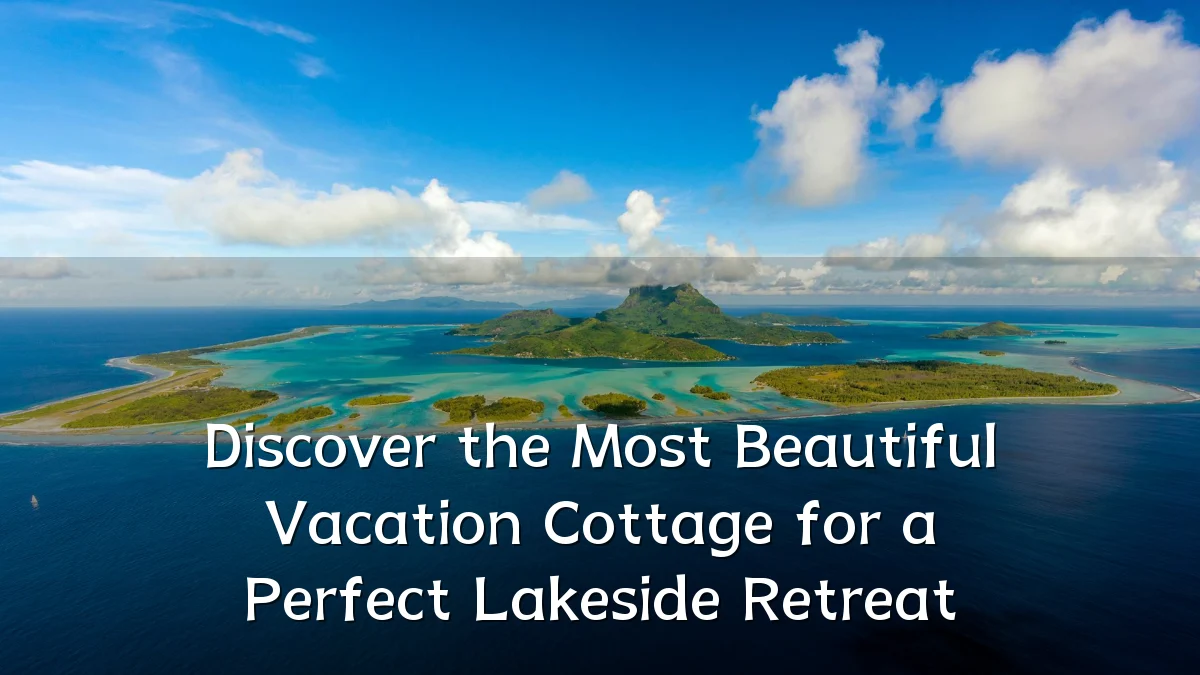 Discover the Most Beautiful Vacation Cottage for a Perfect Lakeside Retreat