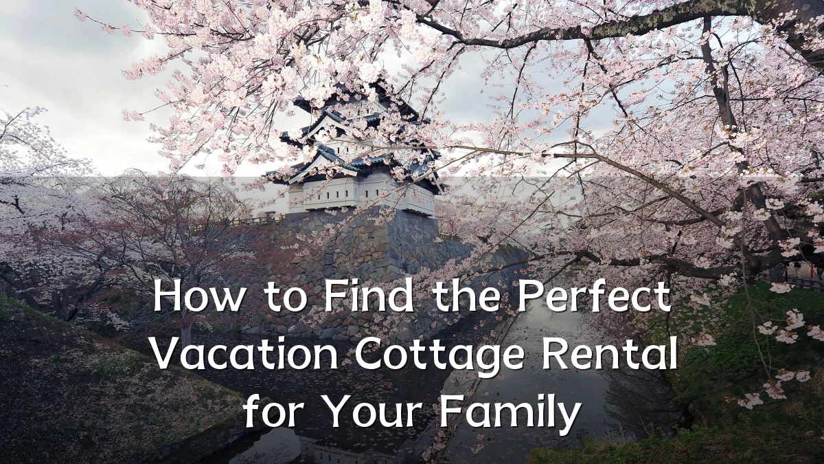 How to Find the Perfect Vacation Cottage Rental for Your Family