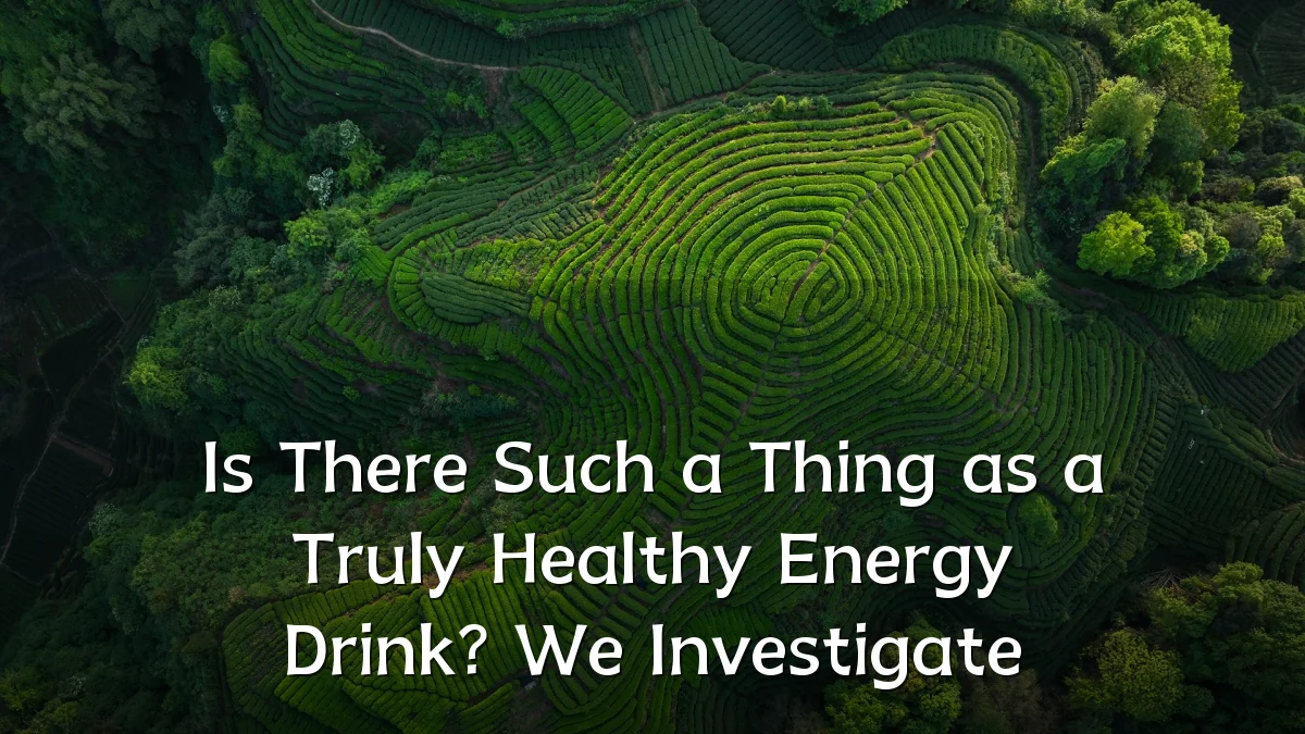 Is There Such a Thing as a Truly Healthy Energy Drink? We Investigate