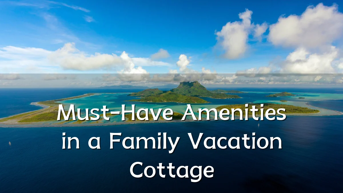 Must-Have Amenities in a Family Vacation Cottage