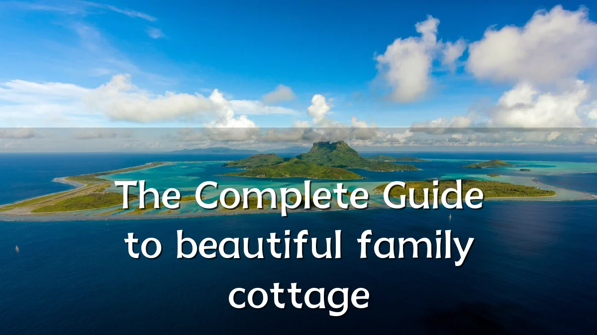 The Complete Guide to beautiful family cottage