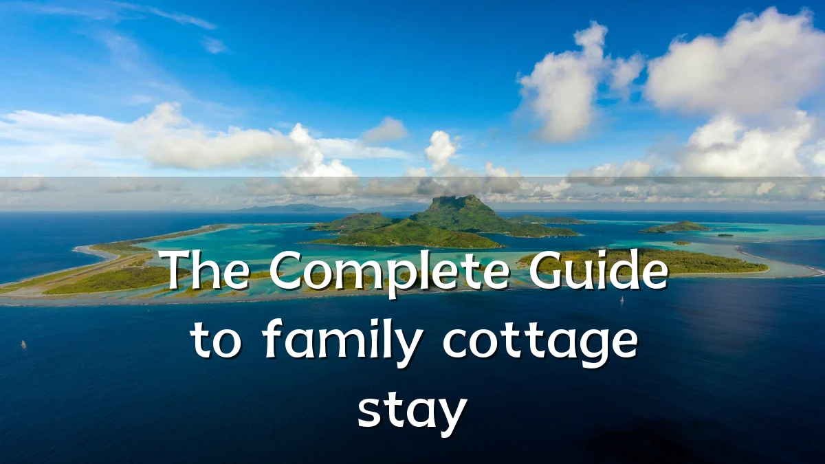The Complete Guide to family cottage stay