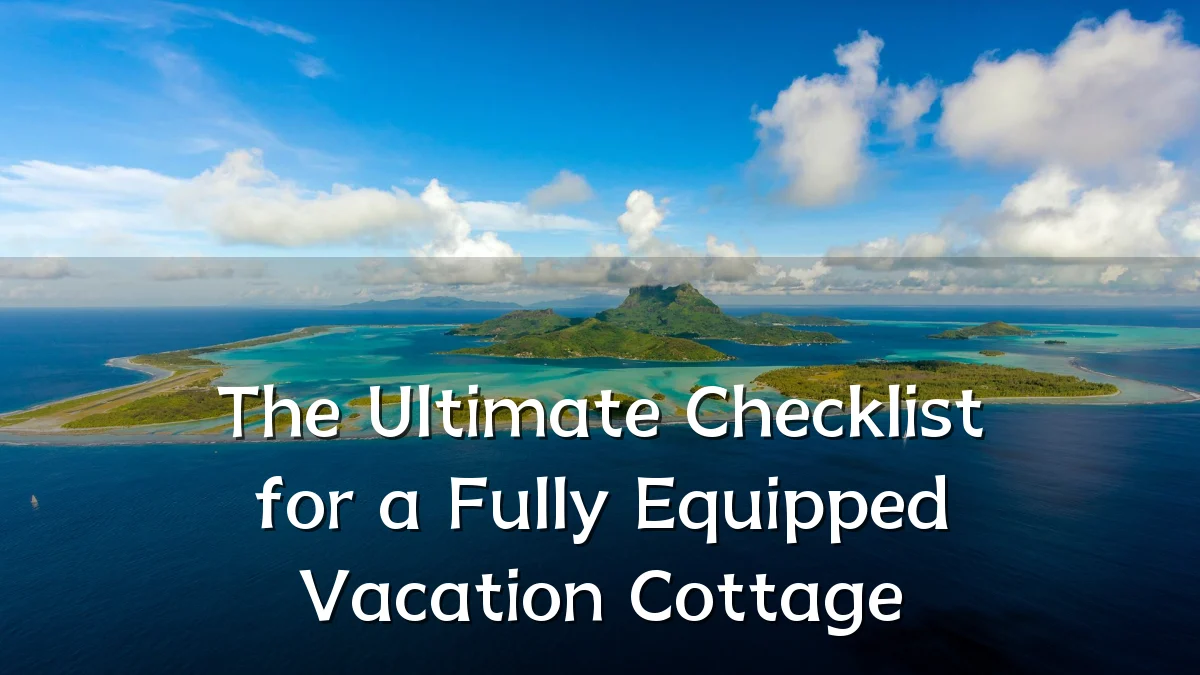 The Ultimate Checklist for a Fully Equipped Vacation Cottage