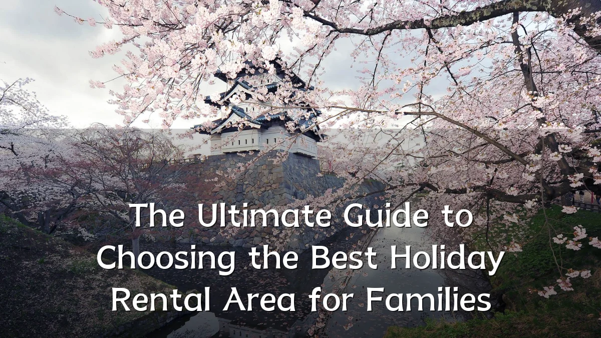 The Ultimate Guide to Choosing the Best Holiday Rental Area for Families