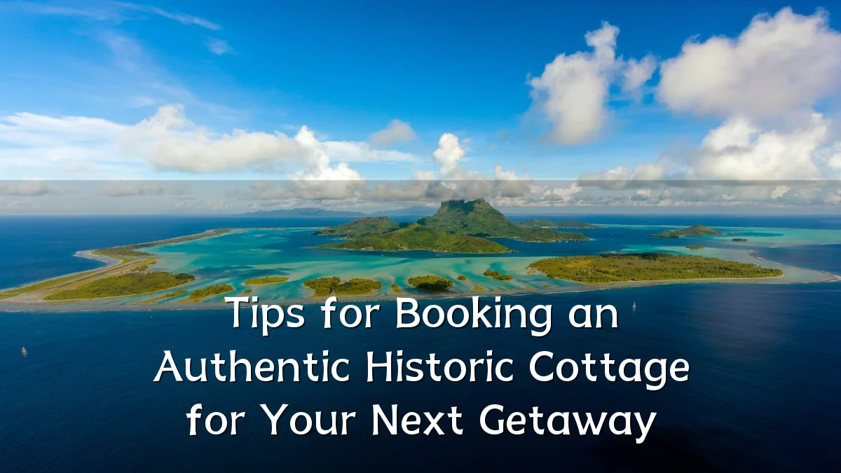 Tips for Booking an Authentic Historic Cottage for Your Next Getaway