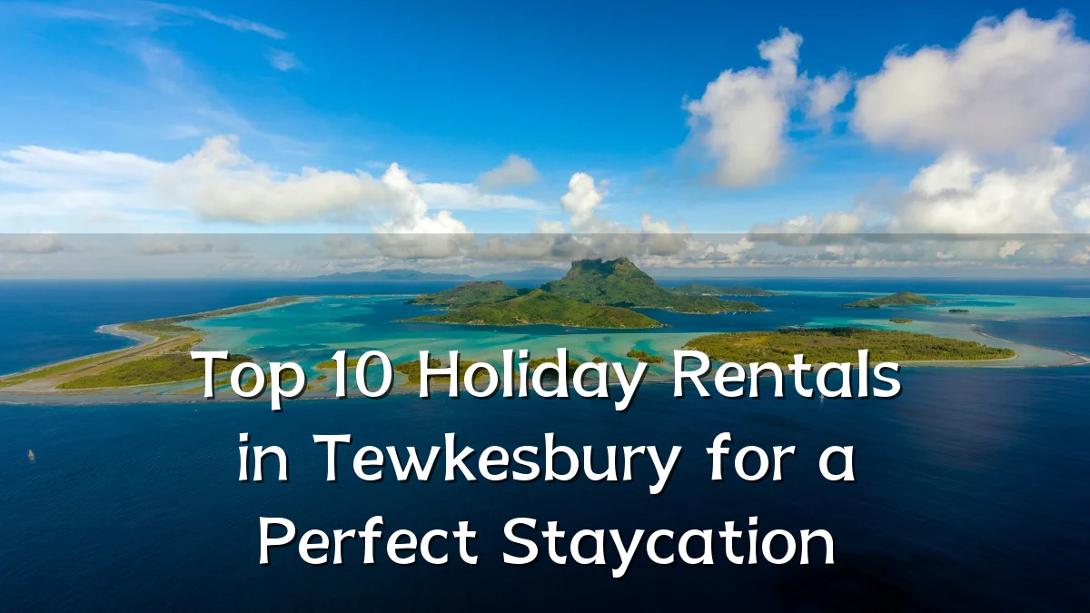 Top 10 Holiday Rentals in Tewkesbury for a Perfect Staycation
