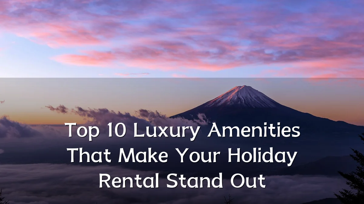 Top 10 Luxury Amenities That Make Your Holiday Rental Stand Out