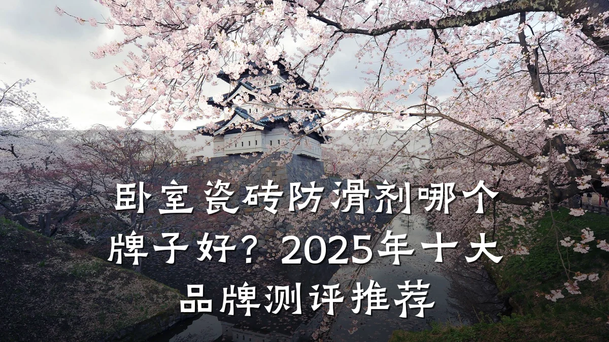 卧室瓷砖防滑剂哪个牌子好？2025年十大品牌测评推荐