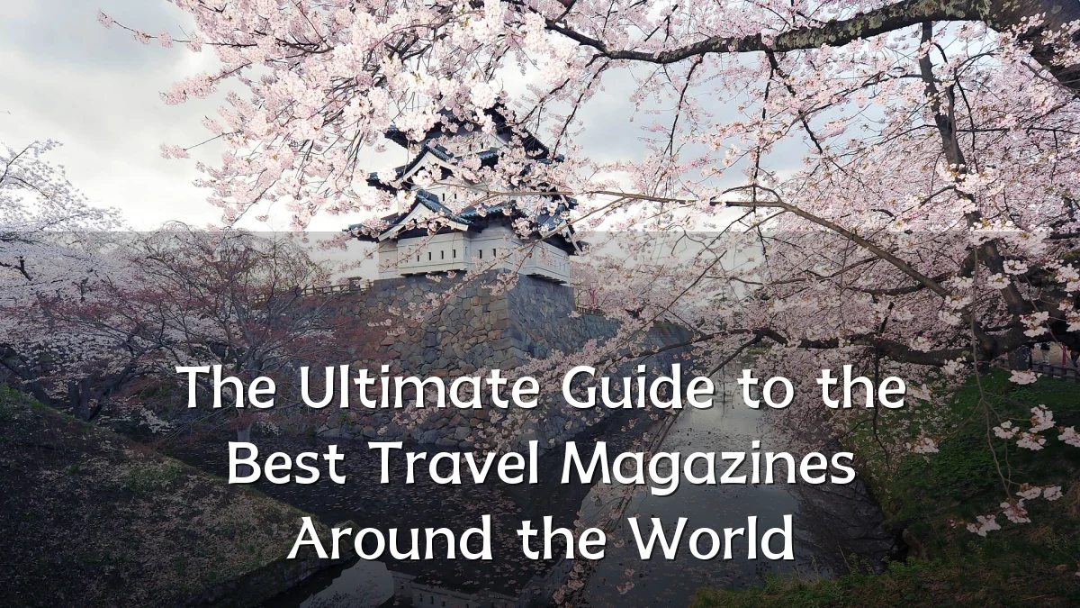 The Ultimate Guide to the Best Travel Magazines Around the World