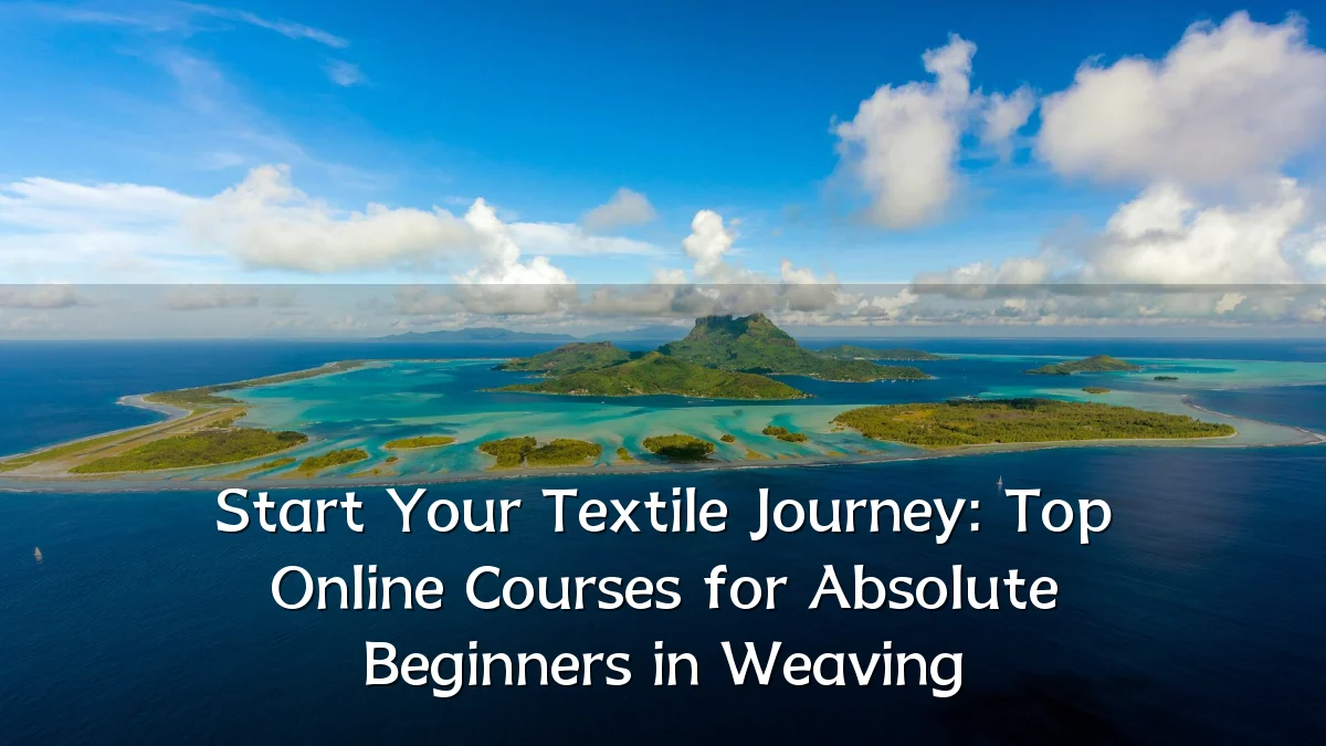 Start Your Textile Journey: Top Online Courses for Absolute Beginners in Weaving