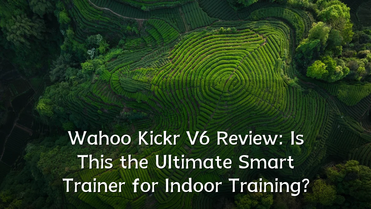 Wahoo Kickr V6 Review: Is This the Ultimate Smart Trainer for Indoor Training?